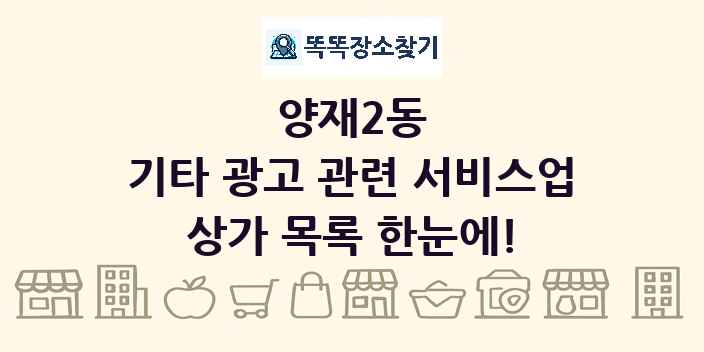 양재2동 기타 광고 관련 서비스업 상가 목록 및 정보