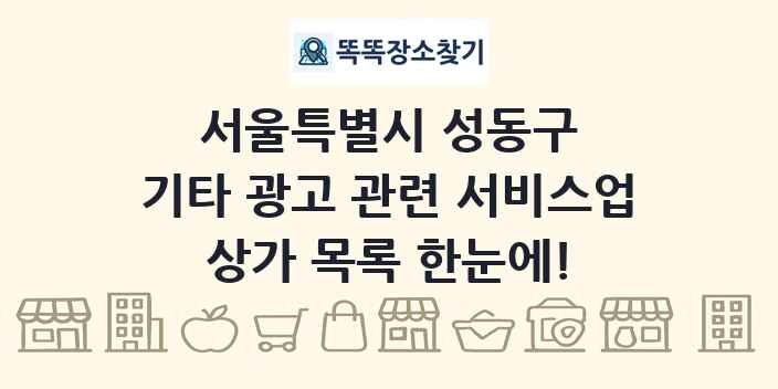 서울특별시 성동구 기타 광고 관련 서비스업 상가 목록 및 정보