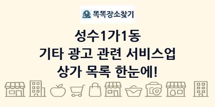성수1가1동 기타 광고 관련 서비스업 상가 목록 및 정보