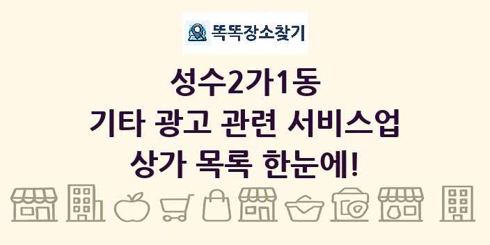성수2가1동 기타 광고 관련 서비스업 상가 목록 및 정보
