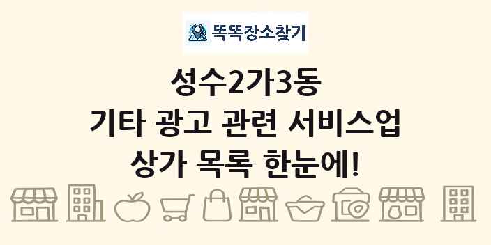 성수2가3동 기타 광고 관련 서비스업 상가 목록 및 정보