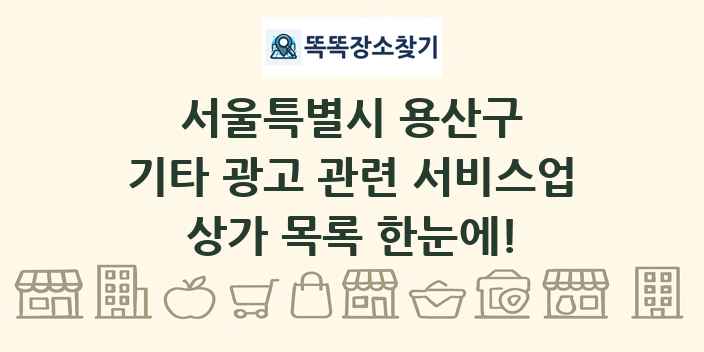 서울특별시 용산구 기타 광고 관련 서비스업 상가 목록 및 정보