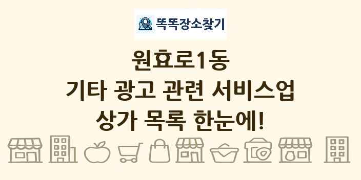 원효로1동 기타 광고 관련 서비스업 상가 목록 및 정보