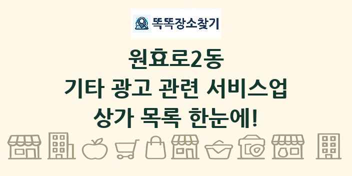 원효로2동 기타 광고 관련 서비스업 상가 목록 및 정보