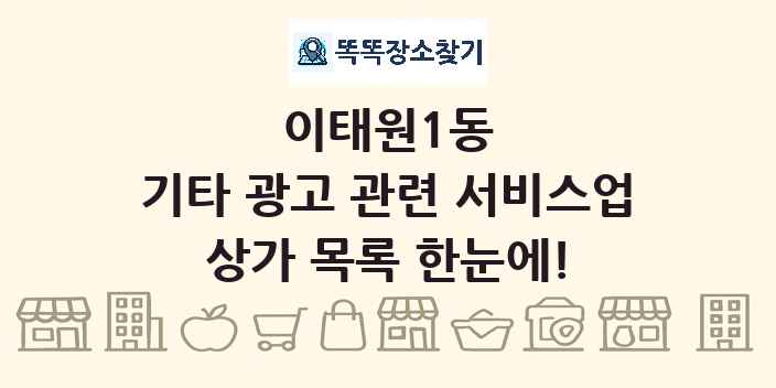 이태원1동 기타 광고 관련 서비스업 상가 목록 및 정보