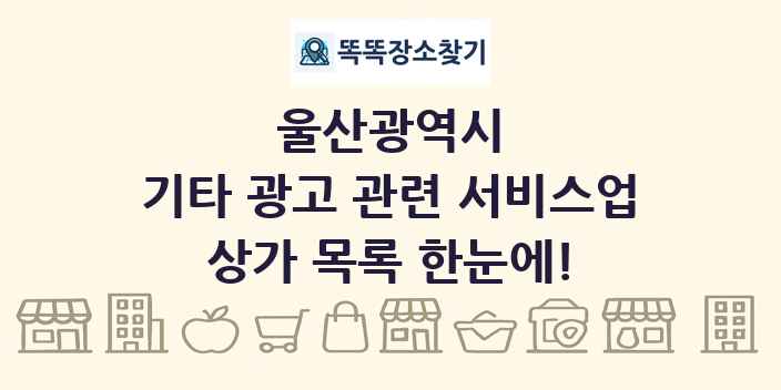 울산광역시 기타 광고 관련 서비스업 상가 목록 및 정보