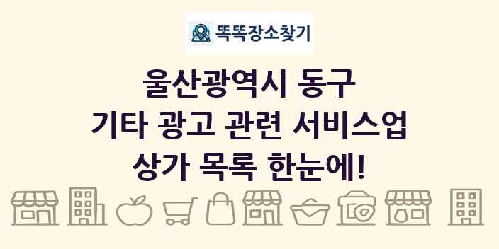 울산광역시 동구 기타 광고 관련 서비스업 상가 목록 및 정보