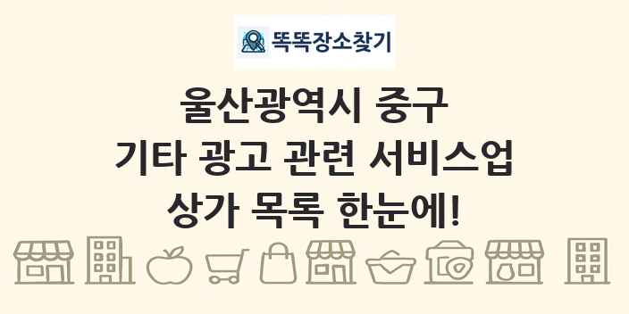 울산광역시 중구 기타 광고 관련 서비스업 상가 목록 및 정보