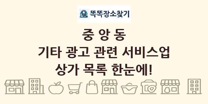 중앙동 기타 광고 관련 서비스업 상가 목록 및 정보