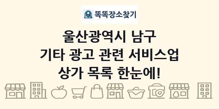울산광역시 남구 기타 광고 관련 서비스업 상가 목록 및 정보