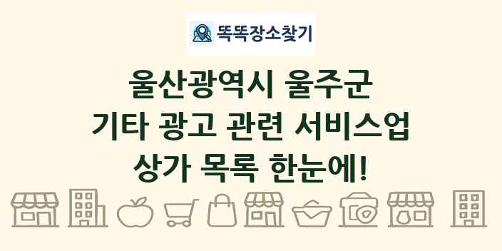 울산광역시 울주군 기타 광고 관련 서비스업 상가 목록 및 정보