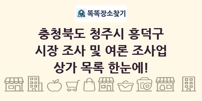 충청북도 청주시 흥덕구 시장 조사 및 여론 조사업 상가 목록 및 정보