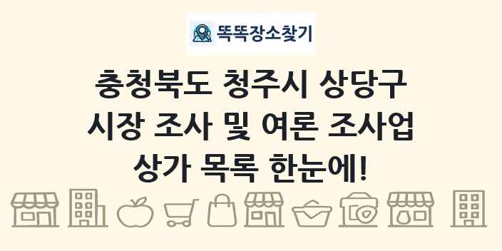 충청북도 청주시 상당구 시장 조사 및 여론 조사업 상가 목록 및 정보