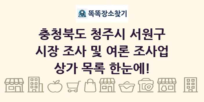 충청북도 청주시 서원구 시장 조사 및 여론 조사업 상가 목록 및 정보