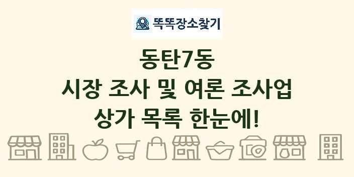 동탄7동 시장 조사 및 여론 조사업 상가 목록 및 정보
