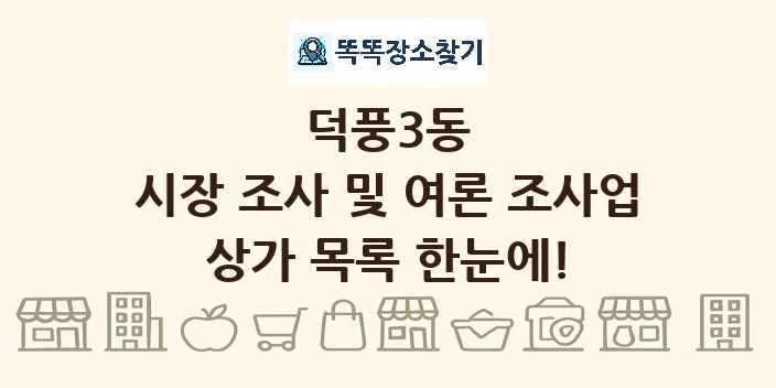 덕풍3동 시장 조사 및 여론 조사업 상가 목록 및 정보