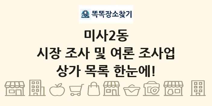미사2동 시장 조사 및 여론 조사업 상가 목록 및 정보