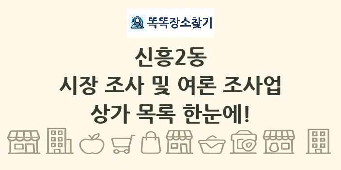 신흥2동 시장 조사 및 여론 조사업 상가 목록 및 정보