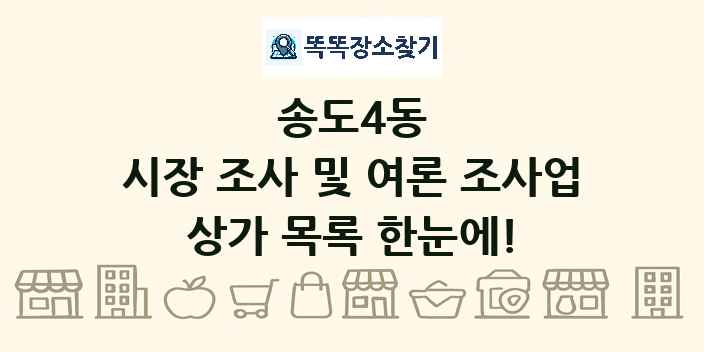 송도4동 시장 조사 및 여론 조사업 상가 목록 및 정보
