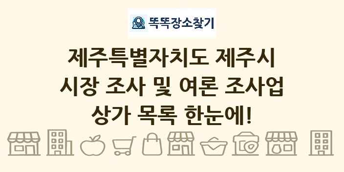제주특별자치도 제주시 시장 조사 및 여론 조사업 상가 목록 및 정보