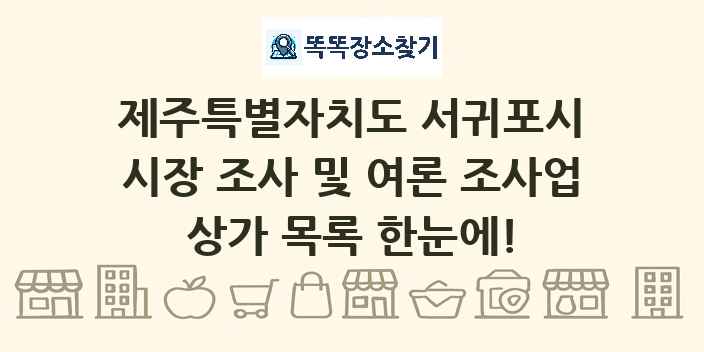 제주특별자치도 서귀포시 시장 조사 및 여론 조사업 상가 목록 및 정보