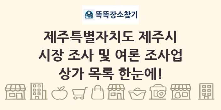 제주특별자치도 제주시 시장 조사 및 여론 조사업 상가 목록 및 정보