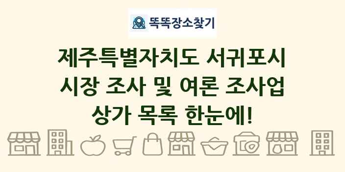 제주특별자치도 서귀포시 시장 조사 및 여론 조사업 상가 목록 및 정보