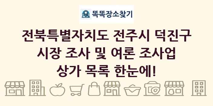 전북특별자치도 전주시 덕진구 시장 조사 및 여론 조사업 상가 목록 및 정보