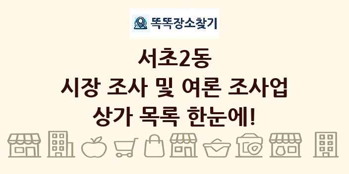 서초2동 시장 조사 및 여론 조사업 상가 목록 및 정보