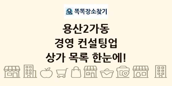 용산2가동 경영 컨설팅업 상가 목록 및 정보