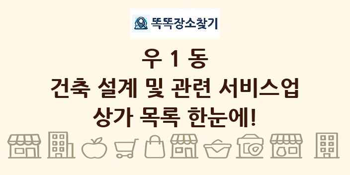 우1동 건축 설계 및 관련 서비스업 상가 목록 및 정보