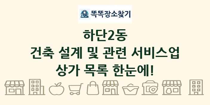 하단2동 건축 설계 및 관련 서비스업 상가 목록 및 정보