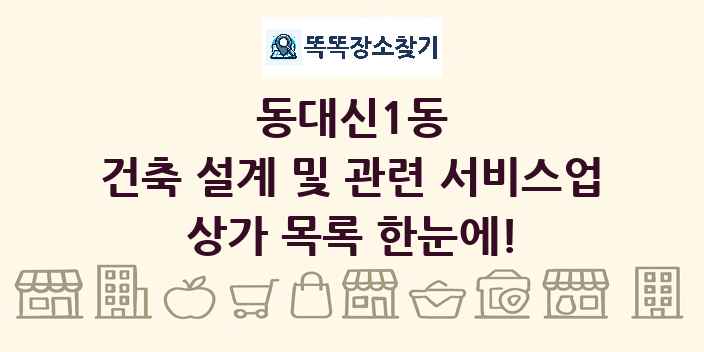 동대신1동 건축 설계 및 관련 서비스업 상가 목록 및 정보