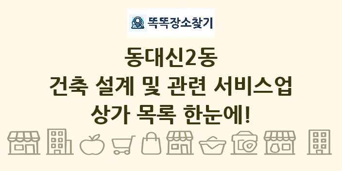 동대신2동 건축 설계 및 관련 서비스업 상가 목록 및 정보