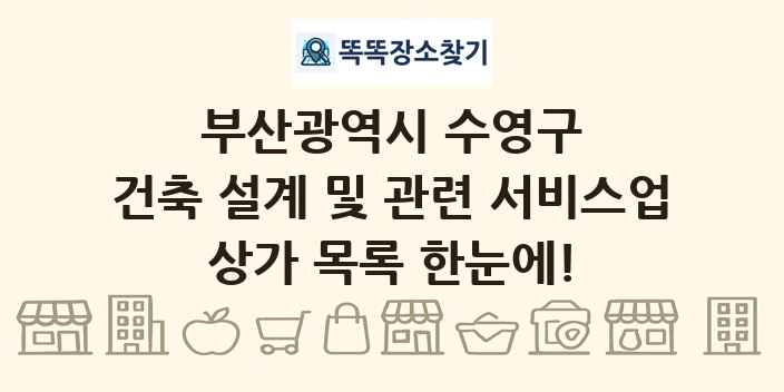 부산광역시 수영구 건축 설계 및 관련 서비스업 상가 목록 및 정보