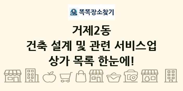 거제2동 건축 설계 및 관련 서비스업 상가 목록 및 정보