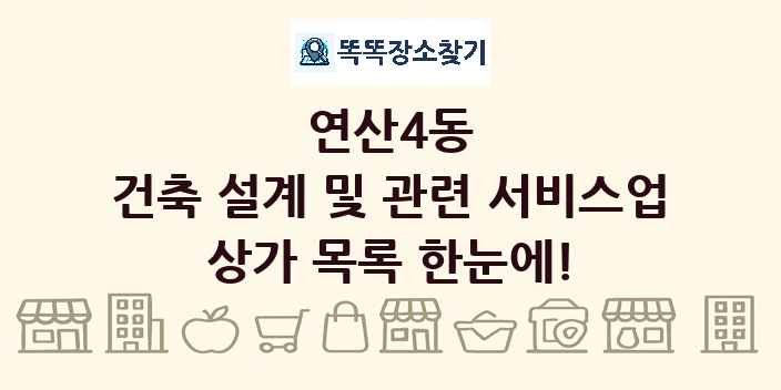 연산4동 건축 설계 및 관련 서비스업 상가 목록 및 정보