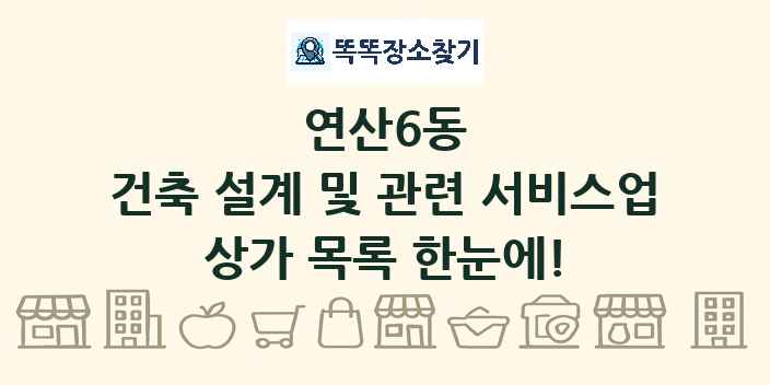 연산6동 건축 설계 및 관련 서비스업 상가 목록 및 정보