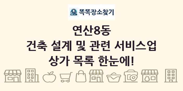 연산8동 건축 설계 및 관련 서비스업 상가 목록 및 정보
