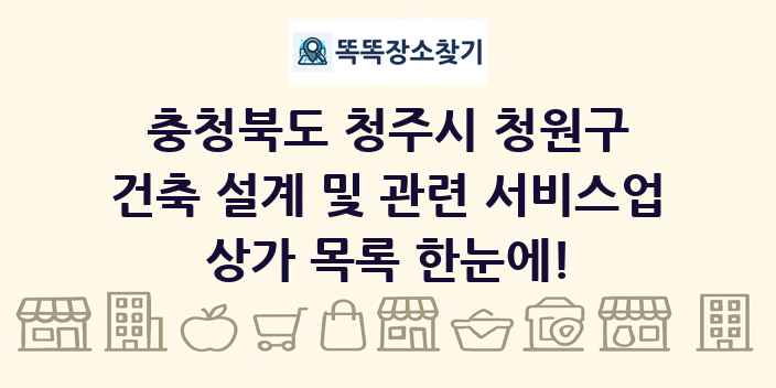 충청북도 청주시 청원구 건축 설계 및 관련 서비스업 상가 목록 및 정보