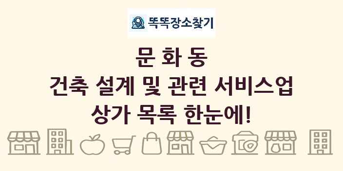 문화동 건축 설계 및 관련 서비스업 상가 목록 및 정보
