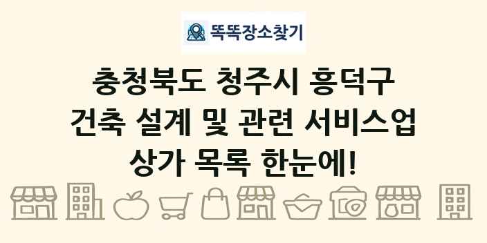 충청북도 청주시 흥덕구 건축 설계 및 관련 서비스업 상가 목록 및 정보