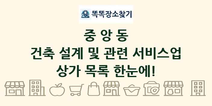 중앙동 건축 설계 및 관련 서비스업 상가 목록 및 정보