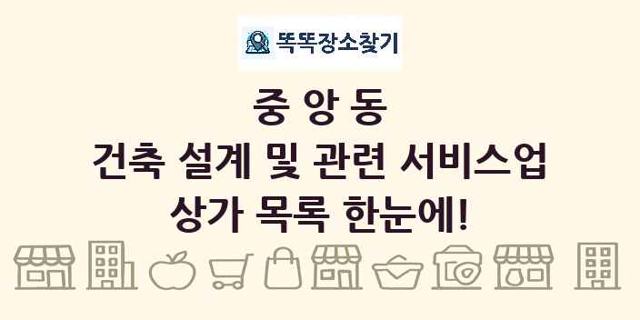 중앙동 건축 설계 및 관련 서비스업 상가 목록 및 정보