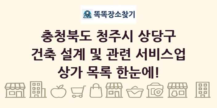 충청북도 청주시 상당구 건축 설계 및 관련 서비스업 상가 목록 및 정보