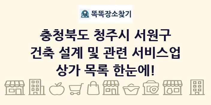 충청북도 청주시 서원구 건축 설계 및 관련 서비스업 상가 목록 및 정보