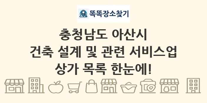 충청남도 아산시 건축 설계 및 관련 서비스업 상가 목록 및 정보
