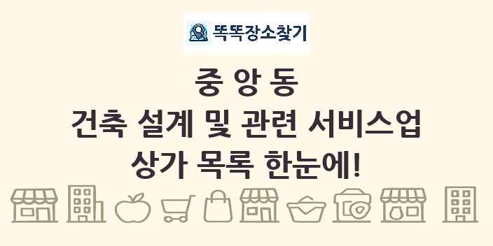 중앙동 건축 설계 및 관련 서비스업 상가 목록 및 정보