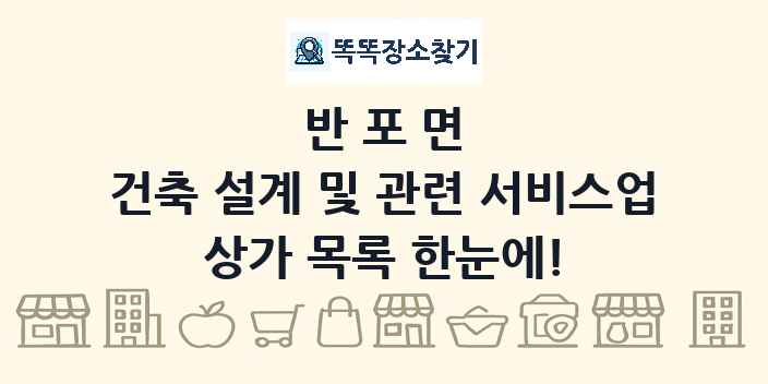반포면 건축 설계 및 관련 서비스업 상가 목록 및 정보