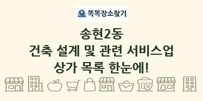 송현2동 건축 설계 및 관련 서비스업 상가 목록 및 정보